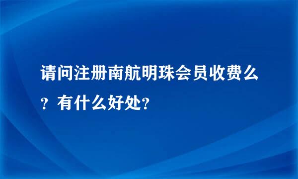 请问注册南航明珠会员收费么?有什么好处?