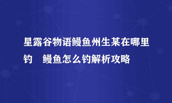 星露谷物语鳗鱼州生某在哪里钓 鳗鱼怎么钓解析攻略