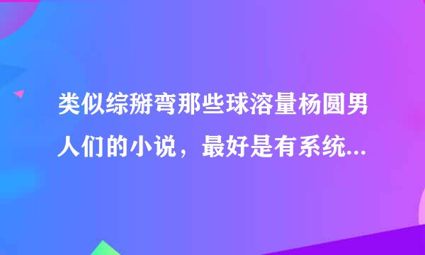 类似综掰弯那些球溶量杨圆男人们的小说，最好是有系统的和无节操的
