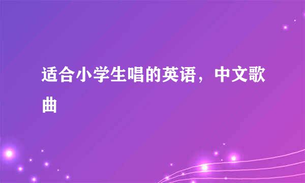 适合小学生唱的英语，中文歌曲
