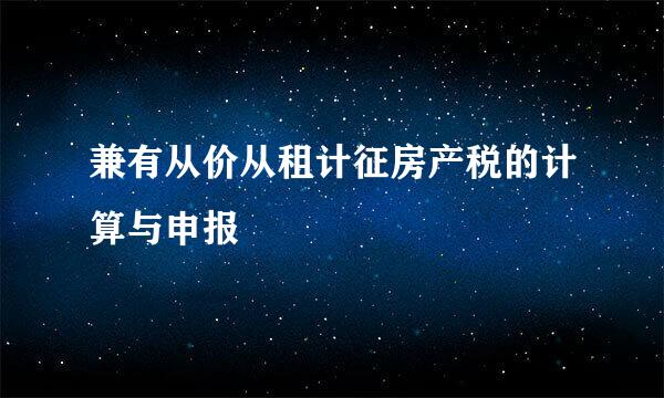 兼有从价从租计征房产税的计算与申报