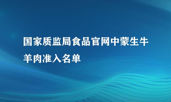 国家质监局食品官网中蒙生牛羊肉准入名单