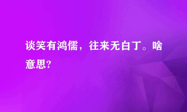 谈笑有鸿儒，往来无白丁。啥意思?