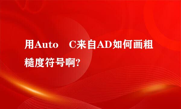 用Auto C来自AD如何画粗糙度符号啊?