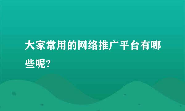 大家常用的网络推广平台有哪些呢?