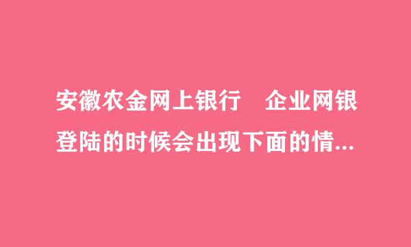 安徽农金网上银行 企业网银登陆的时候会出现下面的情况 是怎么回事 需要安装什么？望赐教