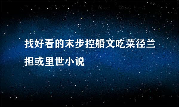 找好看的末步控船文吃菜径兰担或里世小说