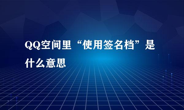 QQ空间里“使用签名档”是什么意思