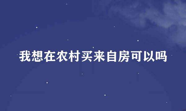 我想在农村买来自房可以吗