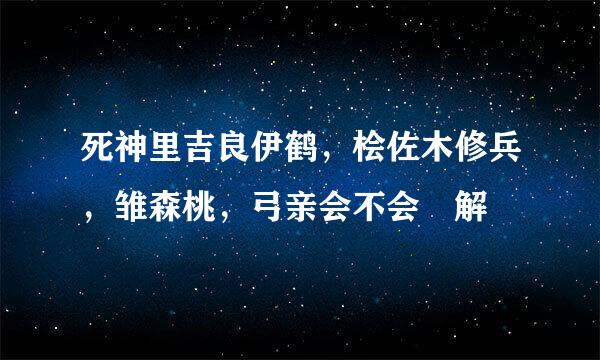 死神里吉良伊鹤，桧佐木修兵，雏森桃，弓亲会不会卍解
