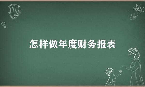 怎样做年度财务报表