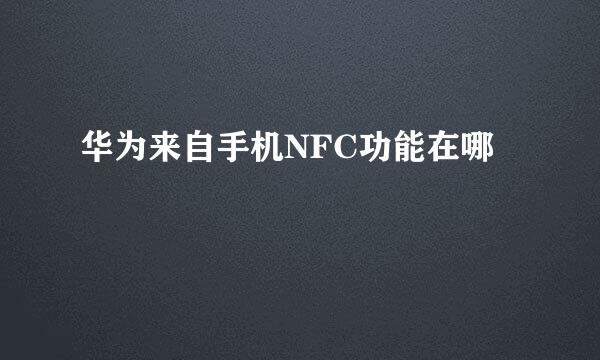 华为来自手机NFC功能在哪