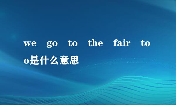 we go to the fair too是什么意思