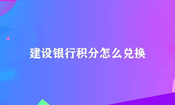 建设银行积分怎么兑换