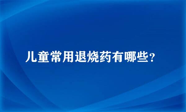 儿童常用退烧药有哪些？