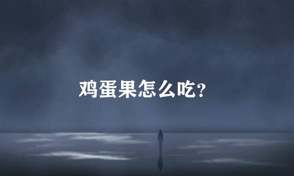 鸡蛋果怎么吃？