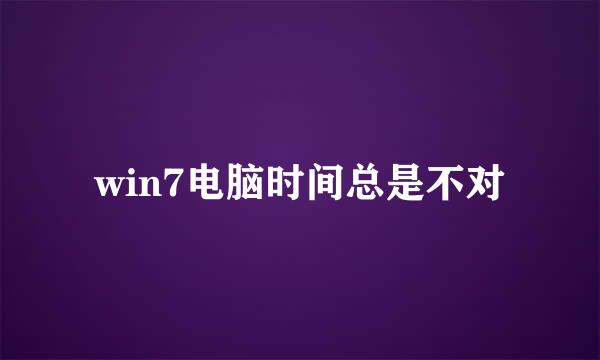 win7电脑时间总是不对