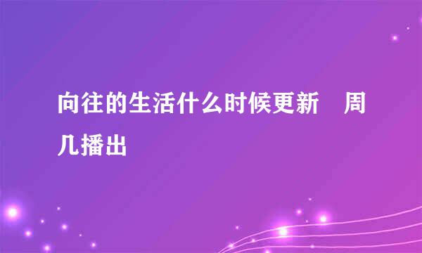向往的生活什么时候更新 周几播出