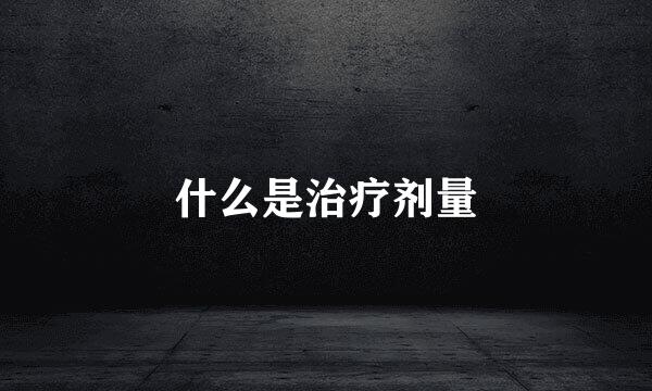 什么是治疗剂量