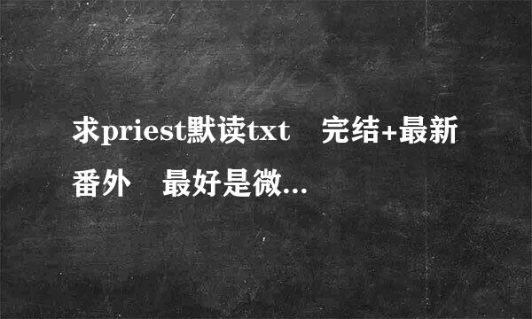 求priest默读txt 完结+最新番外 最好是微盘或者百度云
