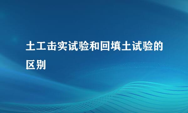 土工击实试验和回填土试验的区别
