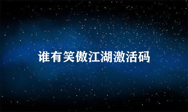 谁有笑傲江湖激活码