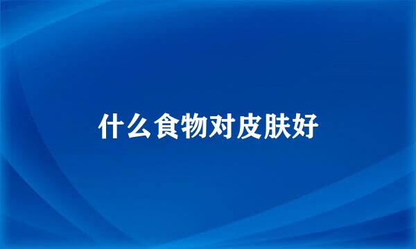 什么食物对皮肤好