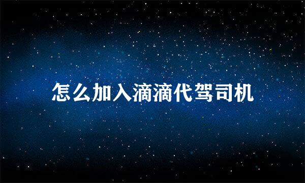 怎么加入滴滴代驾司机