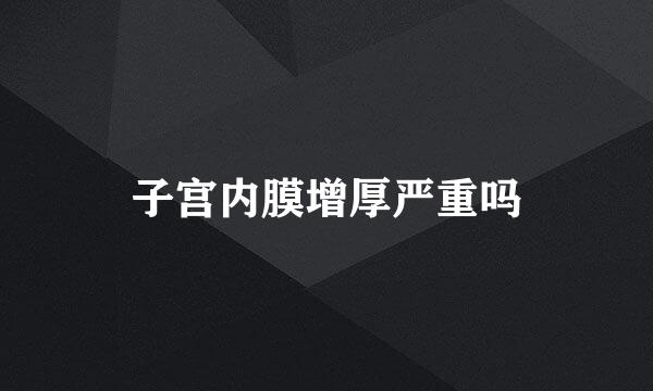 子宫内膜增厚严重吗
