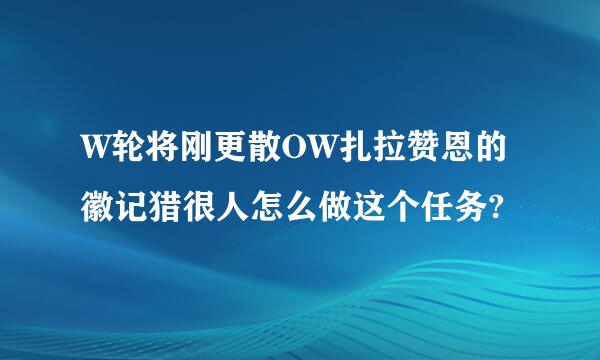 W轮将刚更散OW扎拉赞恩的徽记猎很人怎么做这个任务?