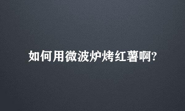 如何用微波炉烤红薯啊?