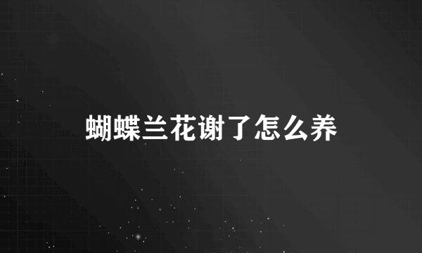 蝴蝶兰花谢了怎么养
