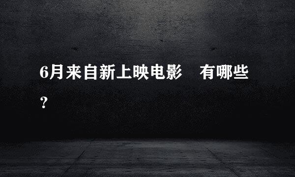 6月来自新上映电影 有哪些？