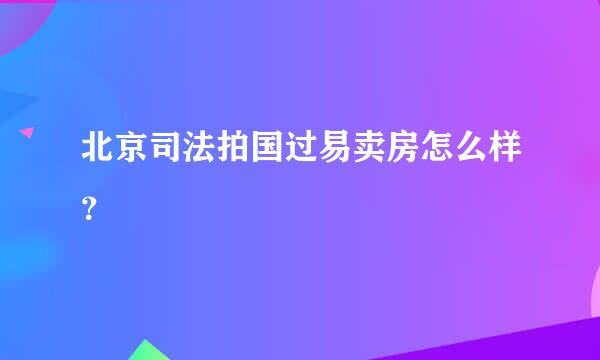 北京司法拍国过易卖房怎么样？