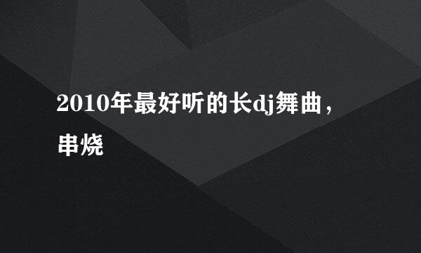 2010年最好听的长dj舞曲，串烧