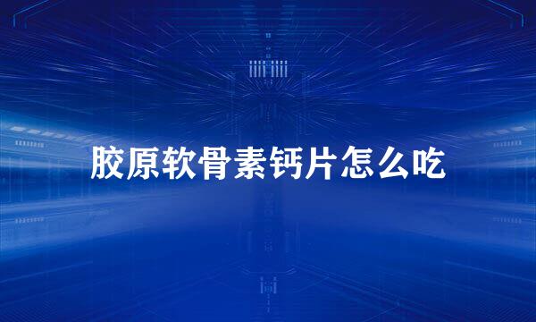 胶原软骨素钙片怎么吃