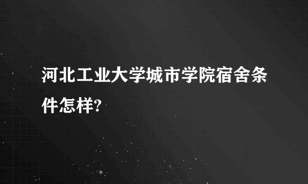 河北工业大学城市学院宿舍条件怎样?