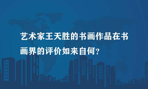 艺术家王天胜的书画作品在书画界的评价如来自何？