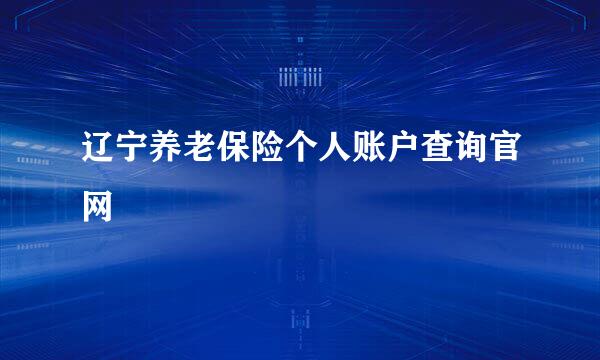 辽宁养老保险个人账户查询官网