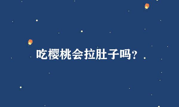 吃樱桃会拉肚子吗？