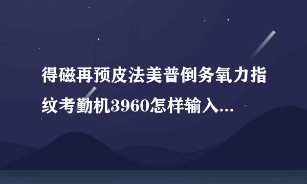 得磁再预皮法美普倒务氧力指纹考勤机3960怎样输入管理员密码