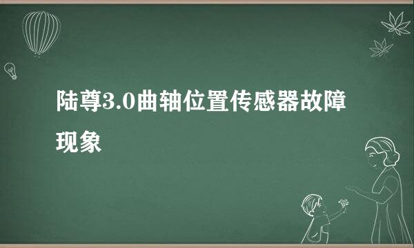 陆尊3.0曲轴位置传感器故障现象