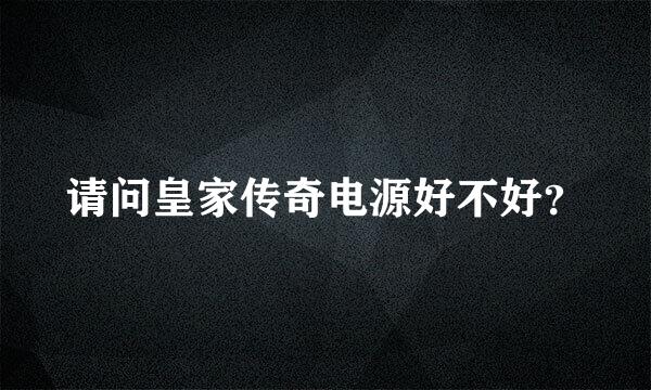 请问皇家传奇电源好不好？