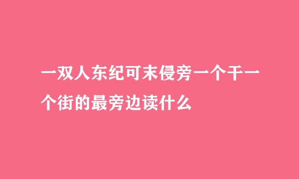 一双人东纪可末侵旁一个干一个街的最旁边读什么