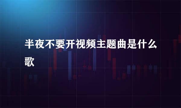 半夜不要开视频主题曲是什么歌