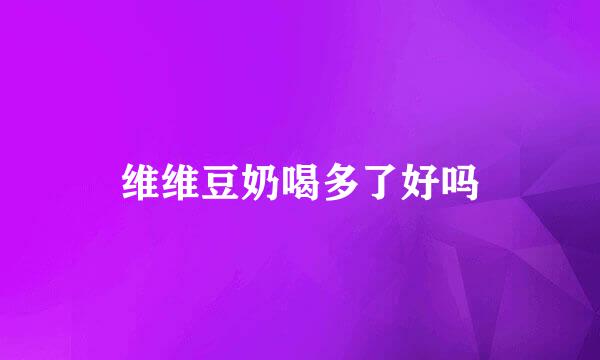 维维豆奶喝多了好吗