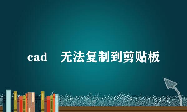 cad 无法复制到剪贴板
