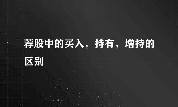 荐股中的买入，持有，增持的区别