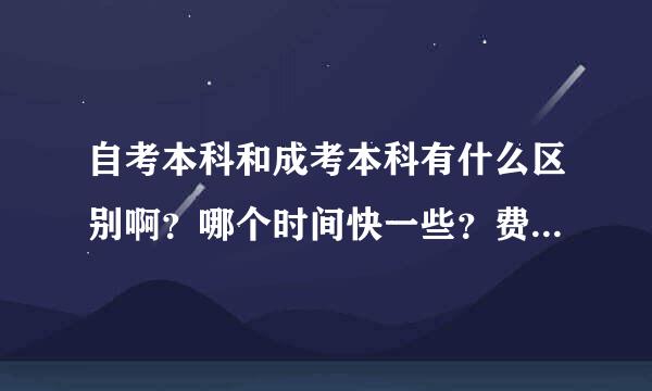 自考本科和成考本科有什么区别啊？哪个时间快一些？费用是多少 呢？