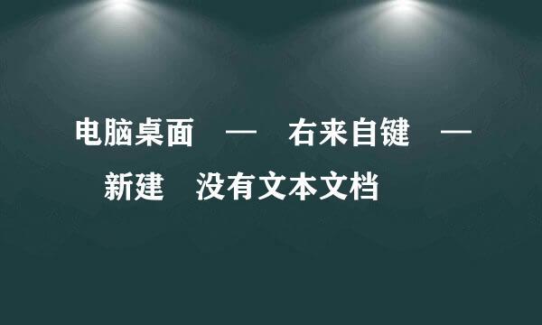 电脑桌面 — 右来自键 — 新建 没有文本文档